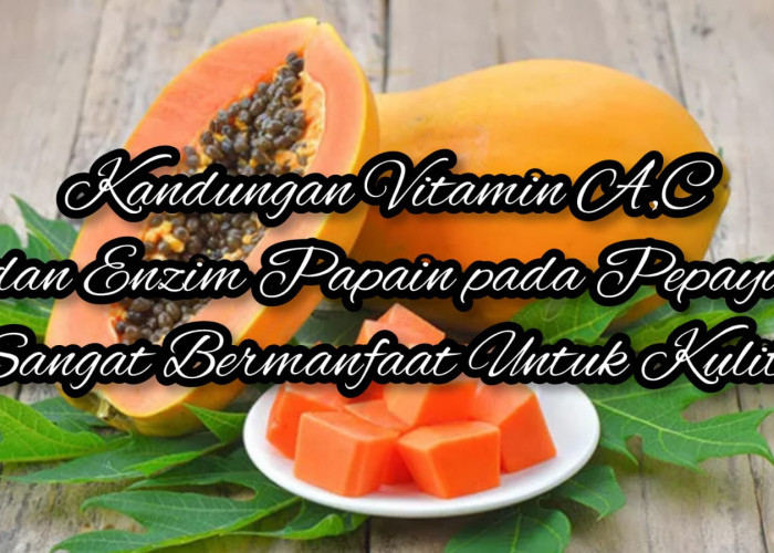 Kandungan Vitamin A, C dan Enzim Papain Sangat Bermanfaat Bagi Kesehatan Kulit, Buat Cara Ini Agar Penggunaany
