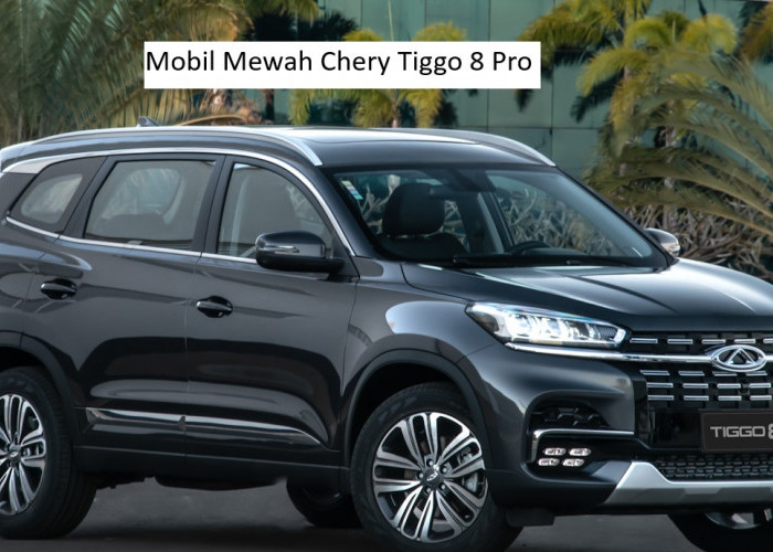 Chery Tiggo 8 Pro, Medium SUV Mewah Asal China yang Menggebrak Pasar Otomotif Indonesia