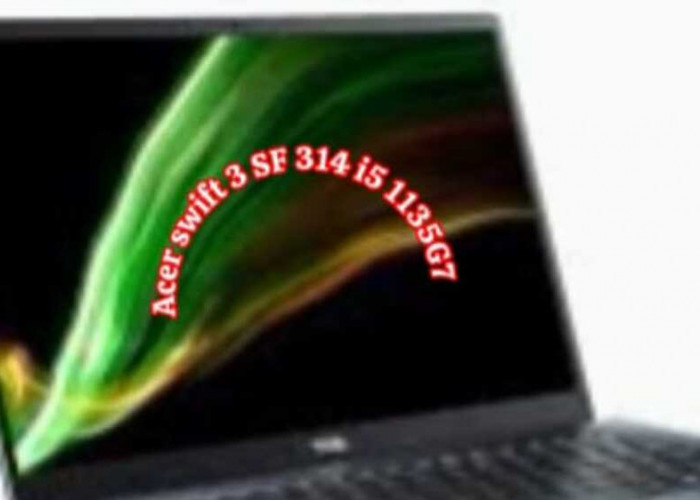 Acer Swift 3 SF314 i5 1135G7:  Produktivitas dengan Intel Core i dan Iris Xe Graphics