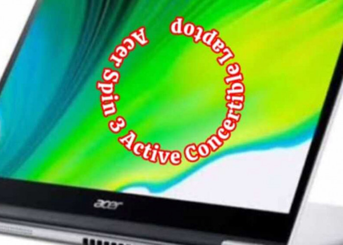 Acer Spin 3 Active Convertible Laptop: Kombinasi Elegan Antara Fungsionalitas 2 in 1 dan Performa Unggul