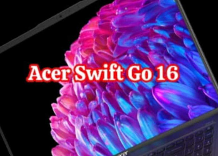 Acer Swift Go 16: Evolusi Kecanggihan untuk Digital Nomad Modern